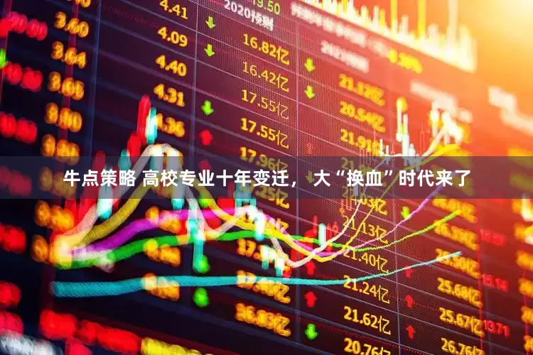 牛点策略 高校专业十年变迁， 大“换血”时代来了