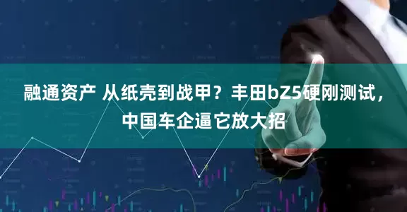 融通资产 从纸壳到战甲？丰田bZ5硬刚测试，中国车企逼它放大招