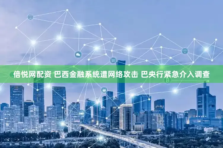倍悦网配资 巴西金融系统遭网络攻击 巴央行紧急介入调查