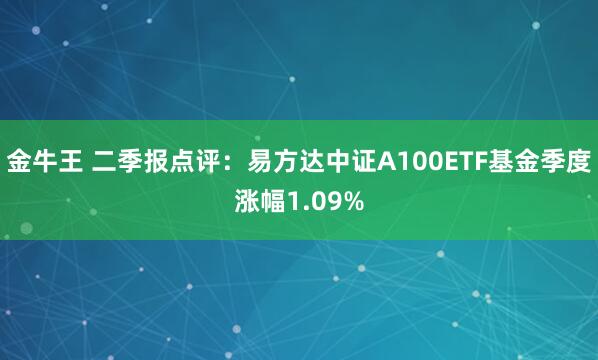 金牛王 二季报点评：易方达中证A100ETF基金季度涨幅1.09%