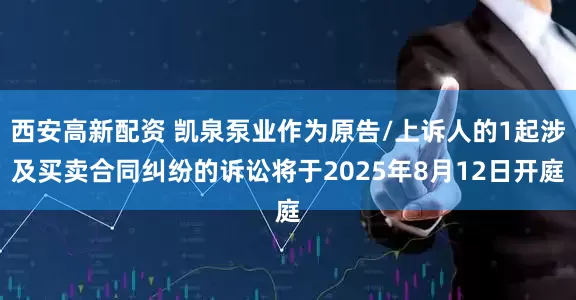 西安高新配资 凯泉泵业作为原告/上诉人的1起涉及买卖合同纠纷的诉讼将于2025年8月12日开庭