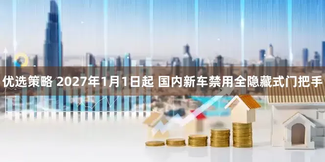 优选策略 2027年1月1日起 国内新车禁用全隐藏式门把手