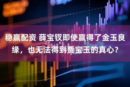 稳赢配资 薛宝钗即使赢得了金玉良缘，也无法得到贾宝玉的真心？