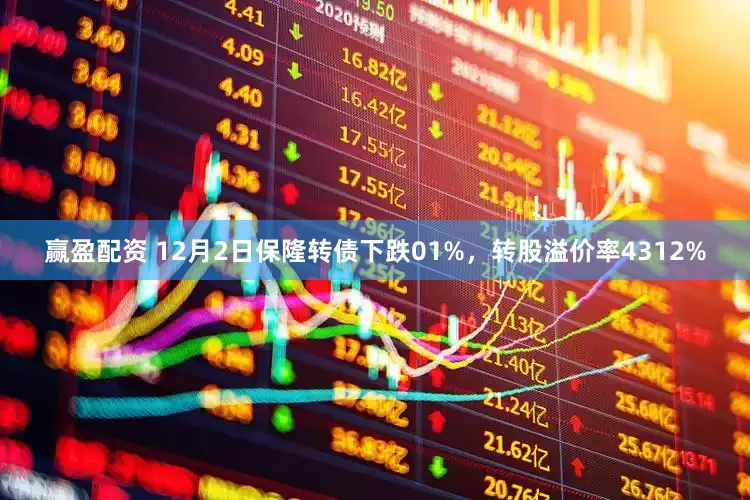 赢盈配资 12月2日保隆转债下跌01%，转股溢价率4312%