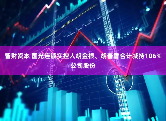 智财资本 国光连锁实控人胡金根、胡春香合计减持106%公司股份