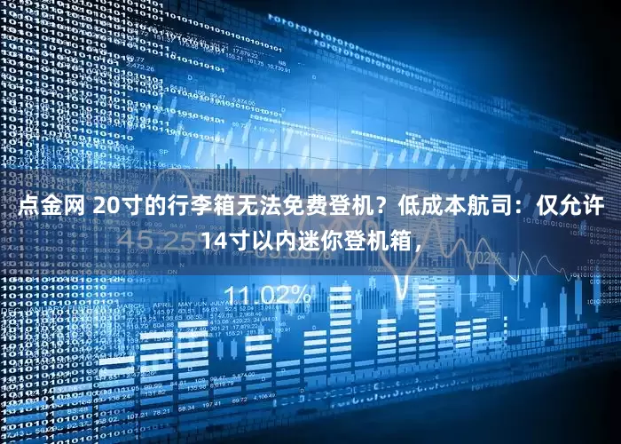 点金网 20寸的行李箱无法免费登机？低成本航司：仅允许14寸以内迷你登机箱，