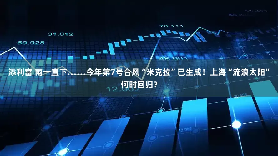添利富 雨一直下……今年第7号台风“米克拉”已生成！上海“流浪太阳”何时回归？