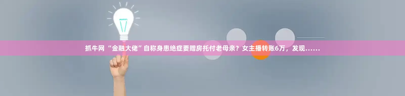 抓牛网 “金融大佬”自称身患绝症要赠房托付老母亲？女主播转账6万，发现……